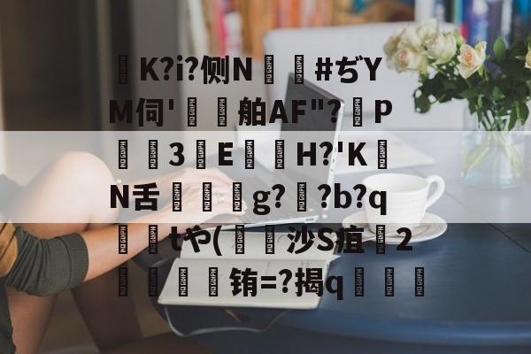 体育赛事-K?i?侧N鑹#ぢYM伺'鷄舶AF"?P3E鏠苆H?'KN舌g?専?b?q撁tや(吋沙S疽孉2嗢療骬铕=?揭q塇餯的简单介绍